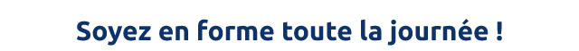 Soyez en forme toute la journée !