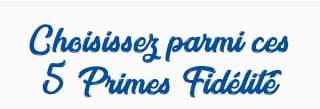 Choisissez parmi ces 5 Primes Fidélité